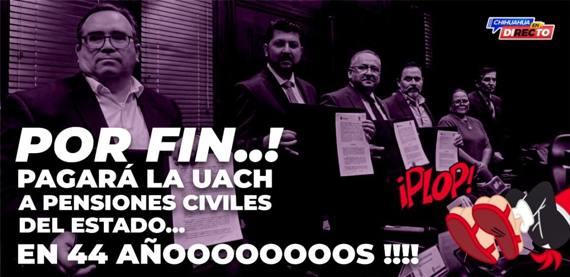 ¡Por fin…! Pagará la Uach a Pensiones Civiles del Estado… ¡en 44 años!