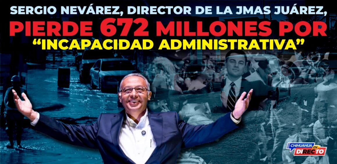 Sergio Nevárez, director de la JMAS Juárez, pierde 672 mdp por “incapacidad administrativa”