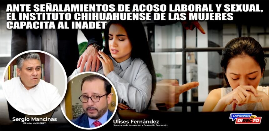 Ante señalamientos de acoso laboral y sexual, el Instituto Chihuahuense de las Mujeres capacita al INADET