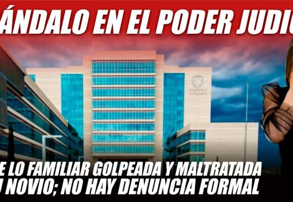 Escándalo en el Poder Judicial: Jueza de lo familiar golpeada y ultrajada por su novio; no hay denuncia formal